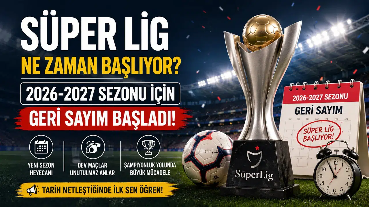 Süper Lig Ne Zaman Başlıyor? 2026-2027 Sezonu İçin Geri Sayım Başladı