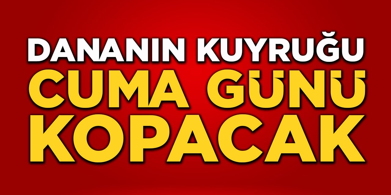 Dananın Kuyruğu Cuma Günü Kopacak!