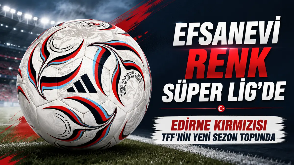 Efsanevi Renk Süper Lig'de: Edirne Kırmızısı TFF’nin Yeni Sezon Topunda
