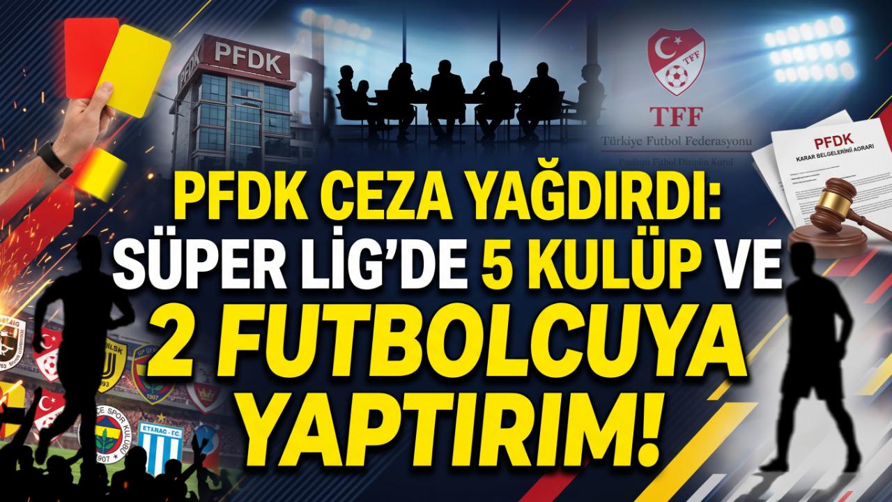 PFDK Ceza Yağdırdı: Süper Lig'de 5 Kulüp ve 2 Futbolcuya Yaptırım!