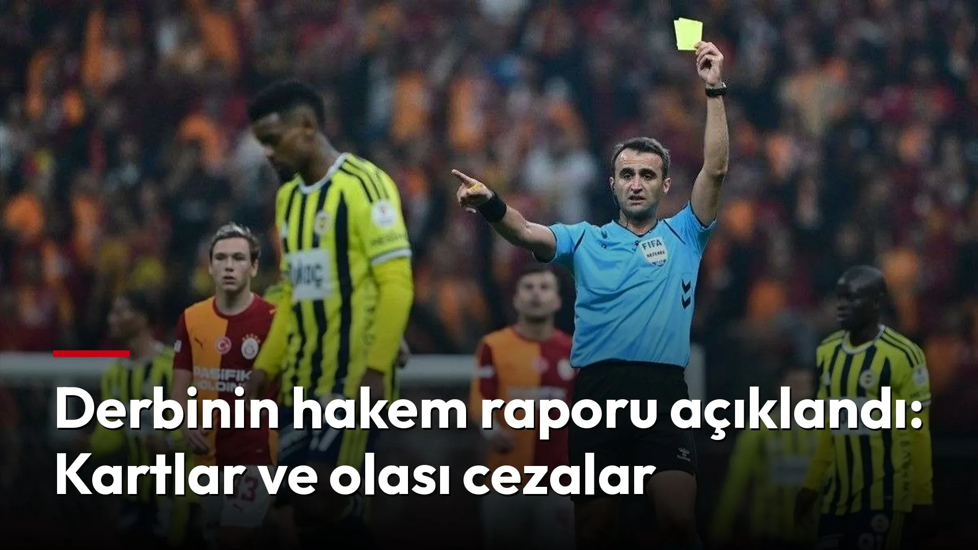 Derbinin hakem raporu açıklandı: Kartlar ve olası cezalar