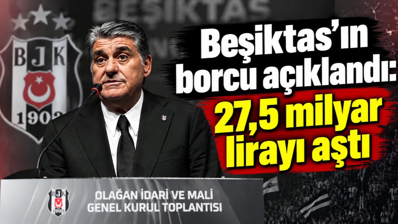 Beşiktaş’ın borcu açıklandı: 27,5 milyar lirayı aştı