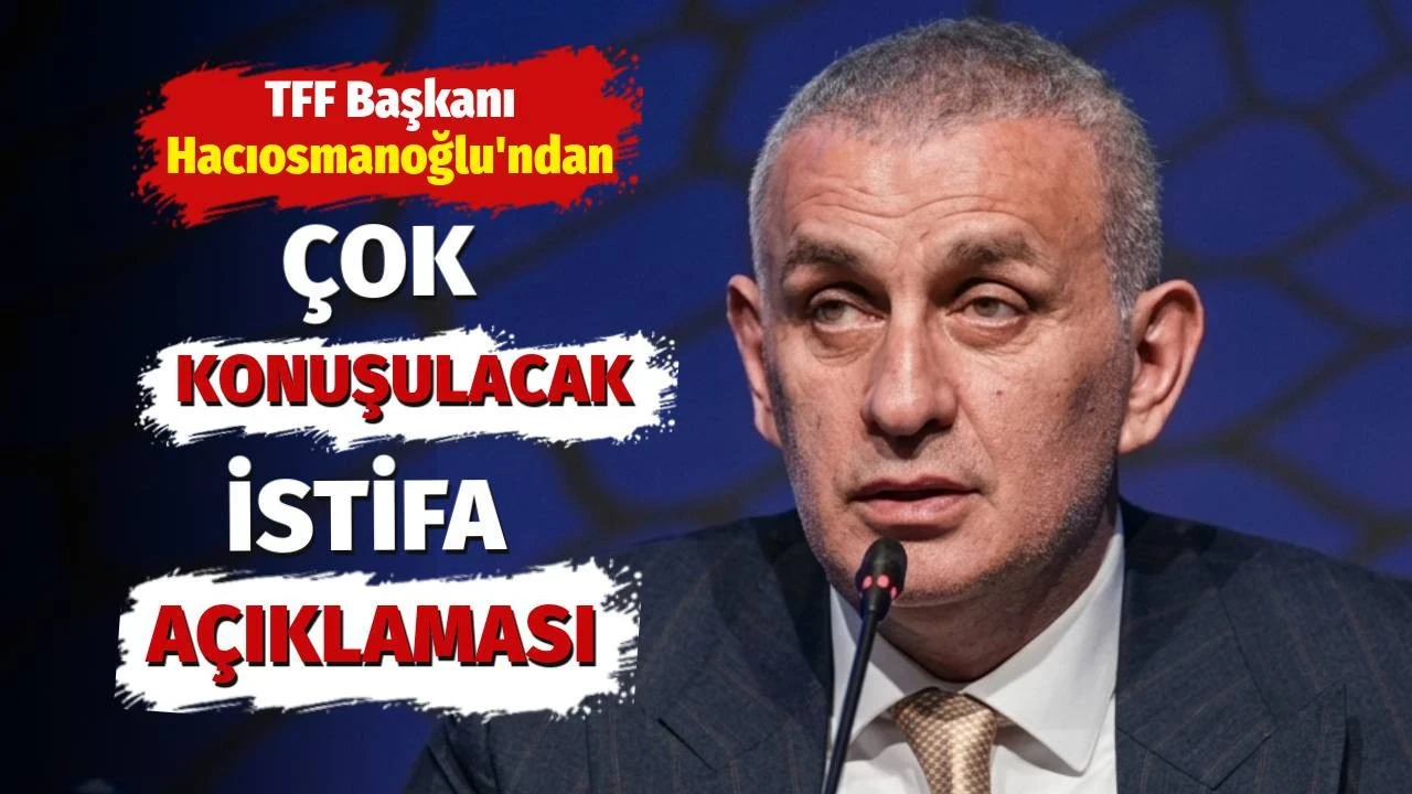 TFF Başkanı İbrahim Hacıosmanoğlu'ndan çok konuşulacak istifa açıklaması: Siz beni tanımadınız mı?