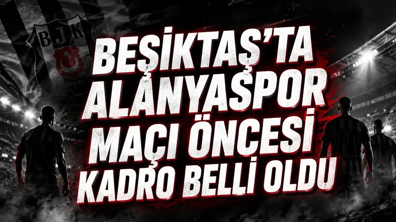 BEŞİKTAŞ’TA ALANYASPOR MAÇI ÖNCESİ KADRO BELLİ OLDU
