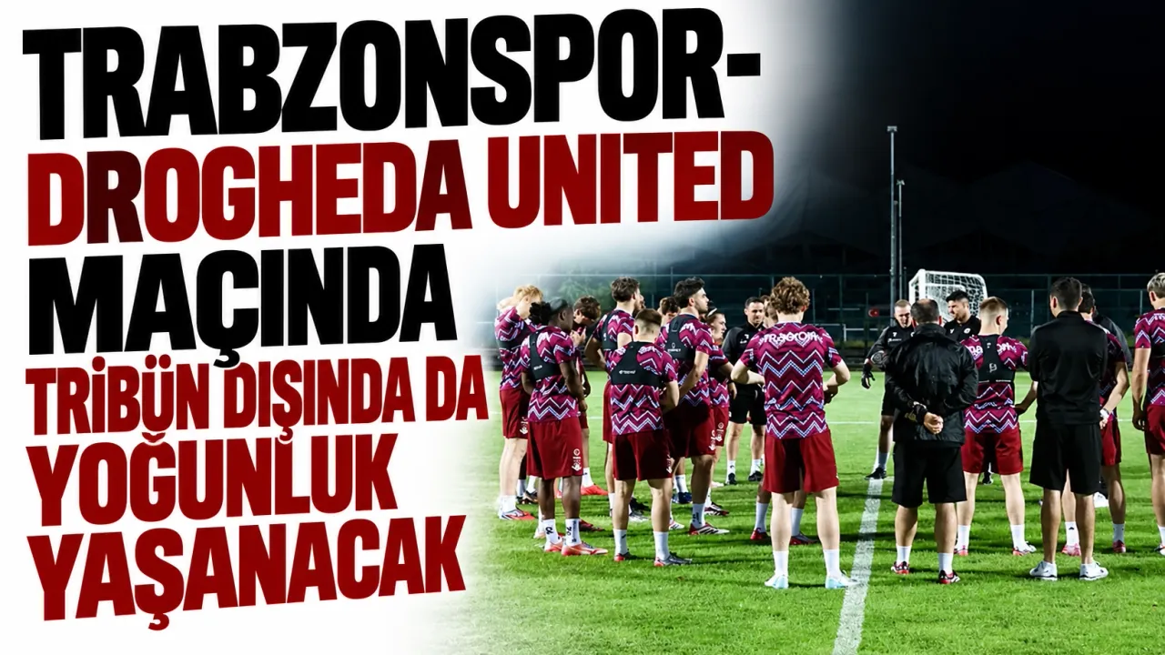 Trabzonspor-Drogheda United maçında tribün dışında da yoğunluk yaşanacak