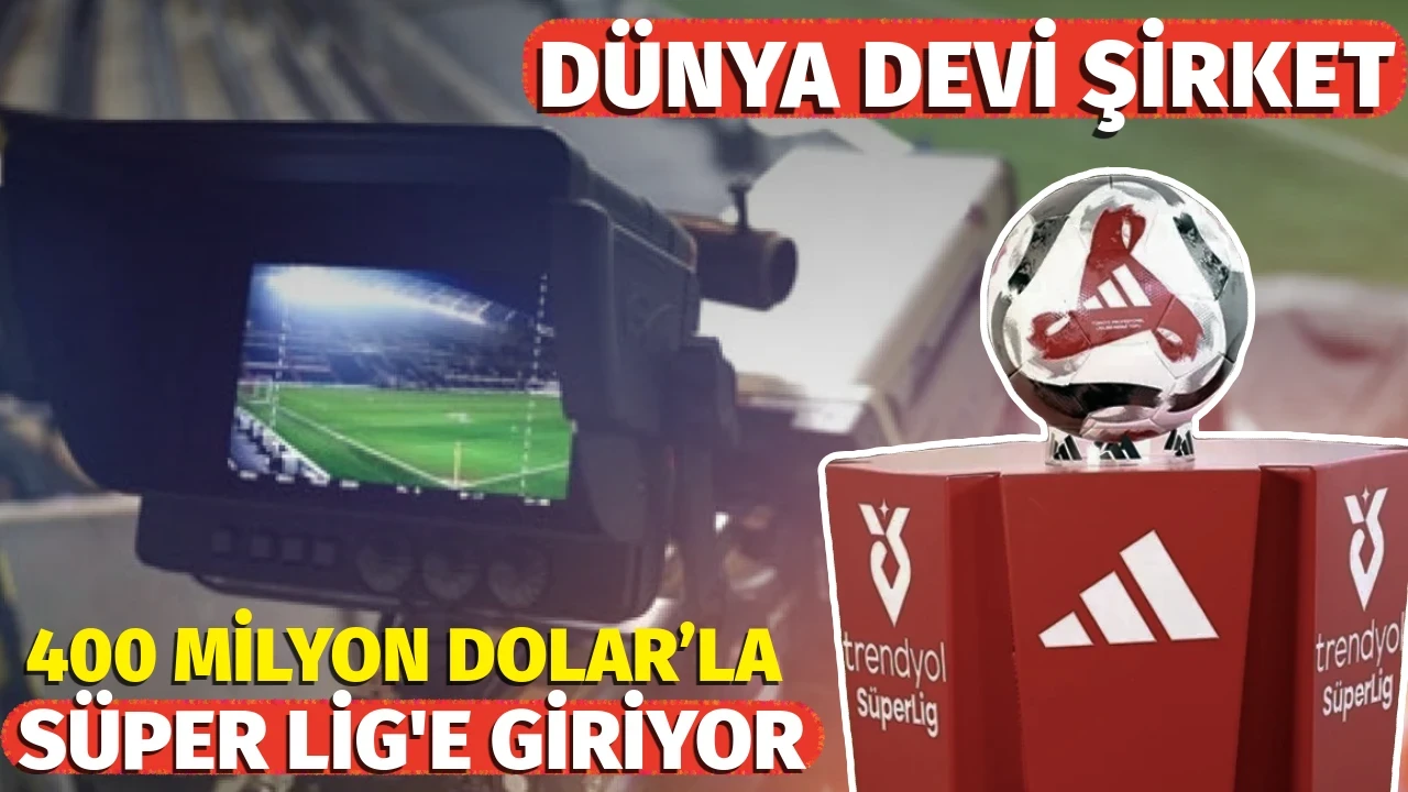 Dünya devi şirket 400 milyon Dolar'la Süper Lig'e giriyor