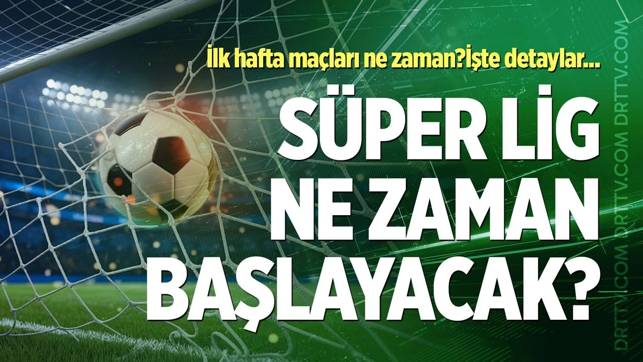 Süper Lig ne zaman başlayacak? Süper Lig'de ilk hafta maçları ne zaman oynanacak? İşte detaylar...