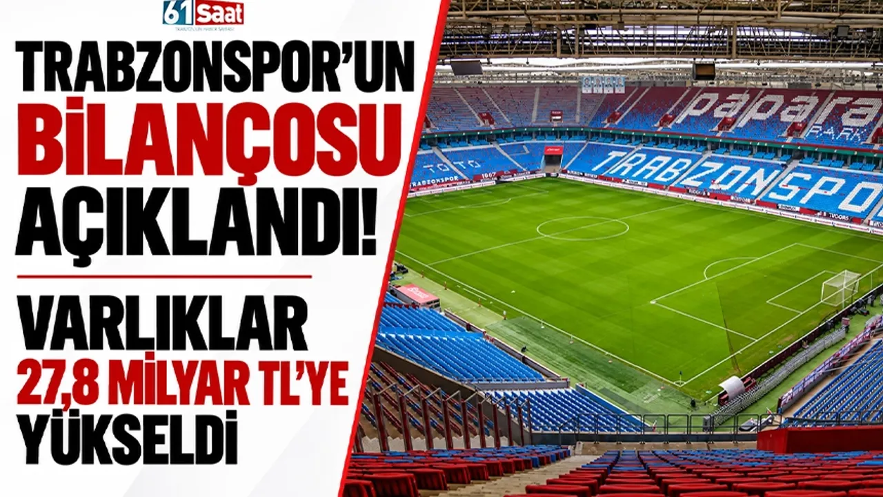 Trabzonspor’un bilançosu açıklandı! Varlıklar 27,8 milyar TL’ye yükseldi