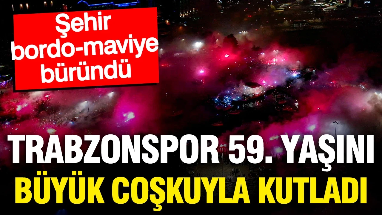 Trabzonspor 59. yaşını büyük coşkuyla kutladı: Şehir bordo-maviye büründü