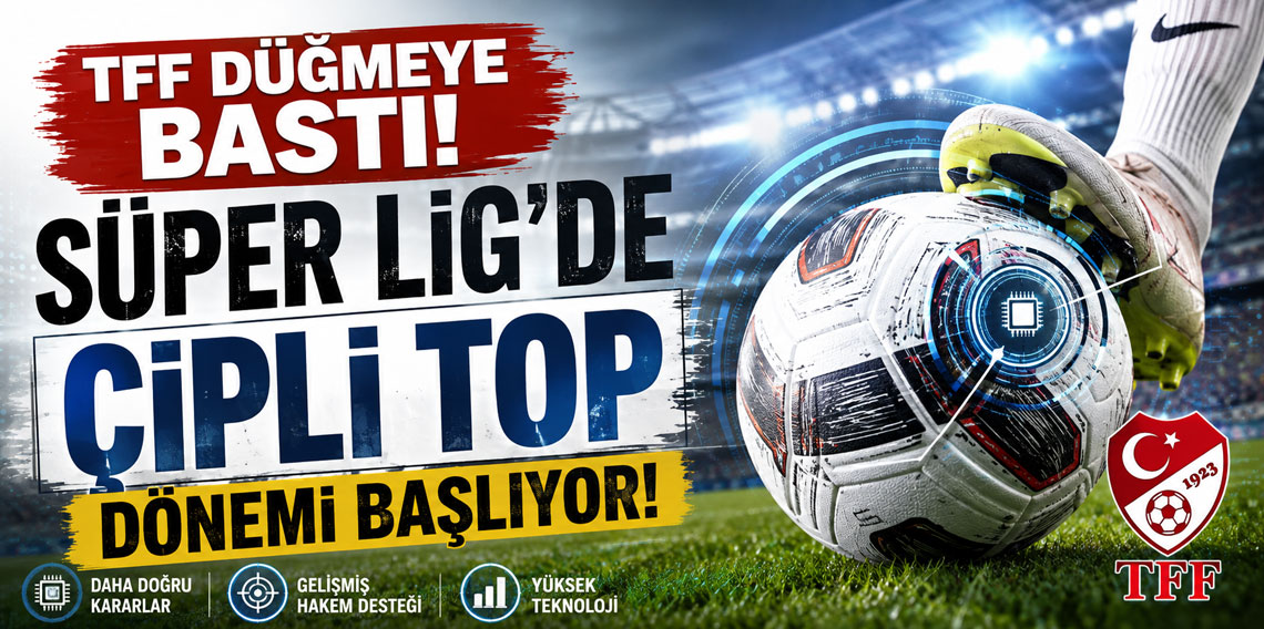 TFF dugmeye bastı! Super Ligde cipli top donemi baslıyor!