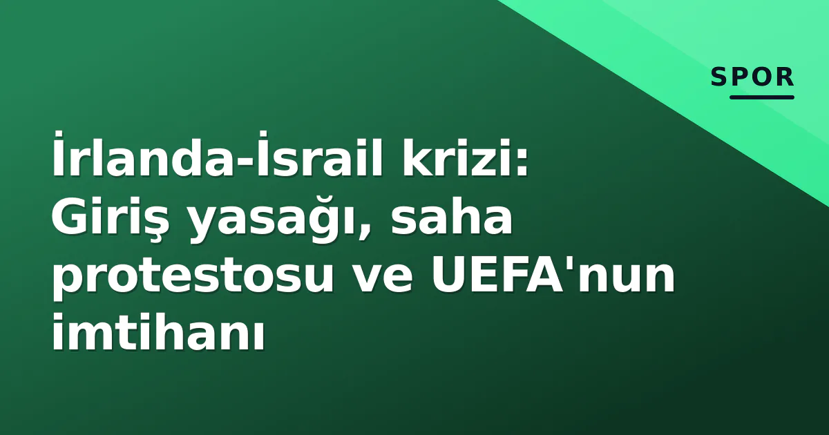 İrlanda-İsrail krizi: Giriş yasağı, saha protestosu ve UEFA'nun imtihanı