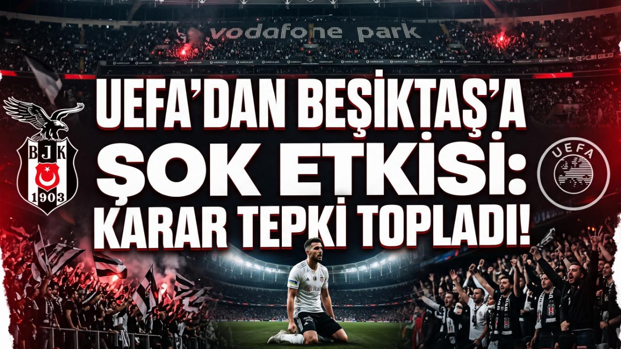 UEFA'dan Beşiktaş'a Şok Etkisi: Karar Tepki Topladı !
