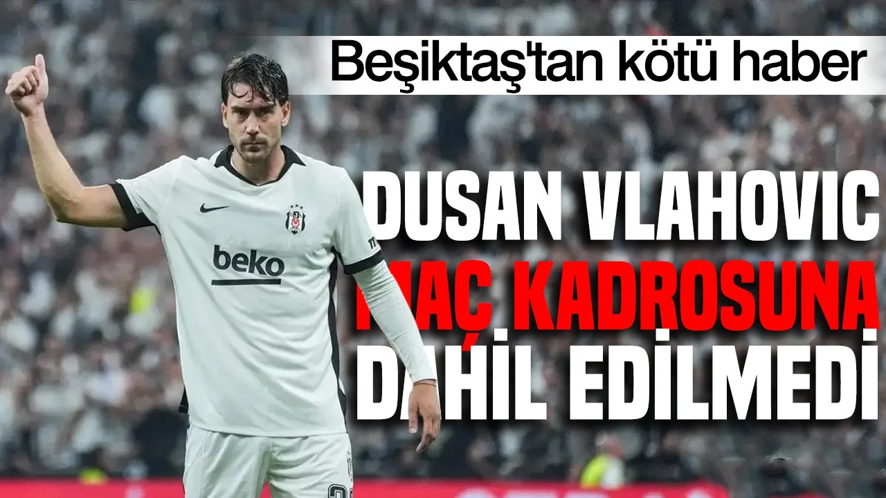 Beşiktaş'tan kötü haber: Dusan Vlahovic maç kadrosuna dahil edilmedi