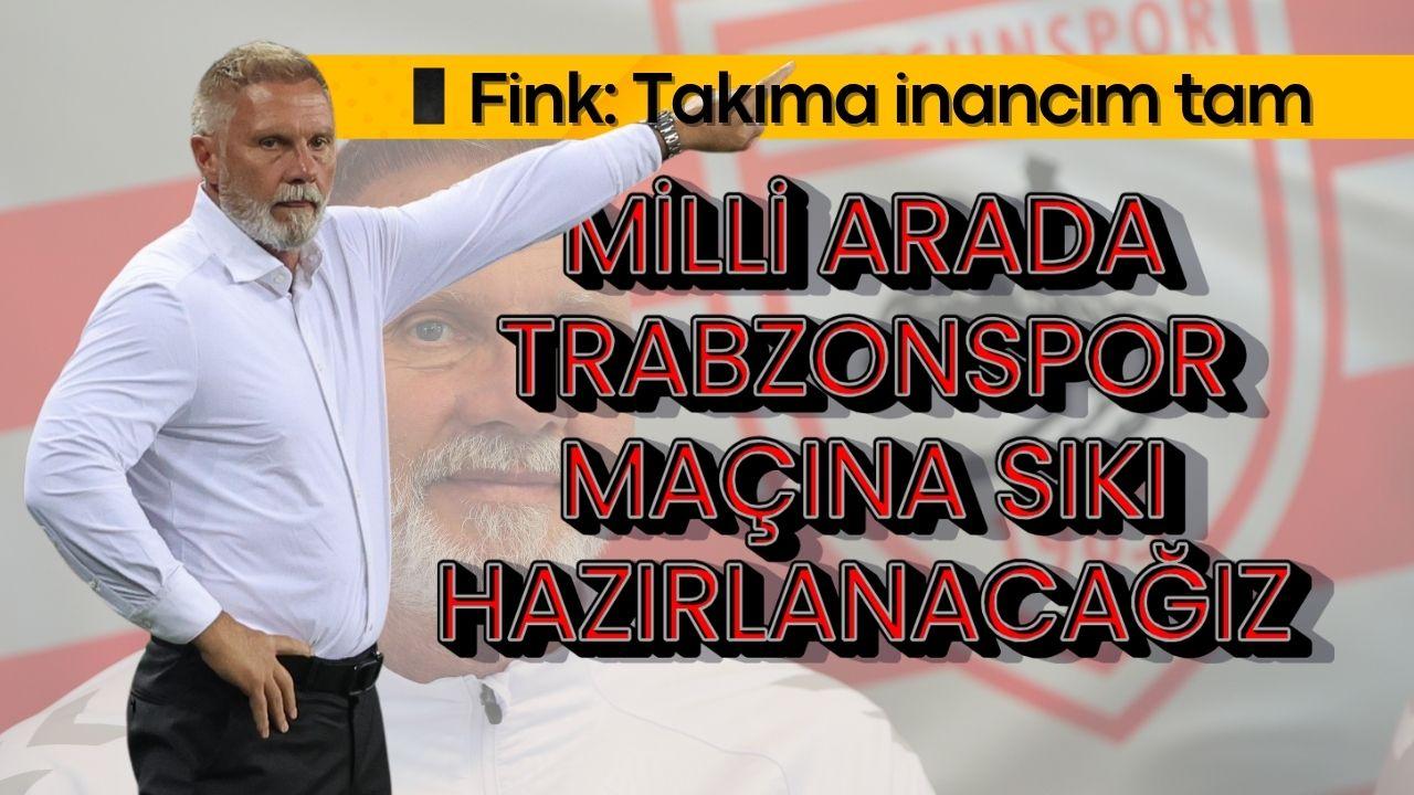 Fink: Takıma inancım tam! Milli arada Trabzonspor maçına sıkı hazırlanacağız