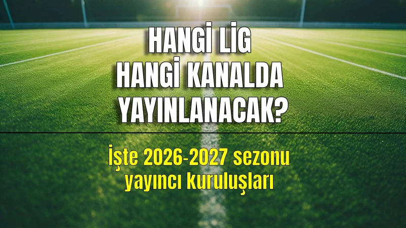 Yeni sezon öncesi en çok aranan soru: Hangi lig hangi kanalda yayınlanacak?