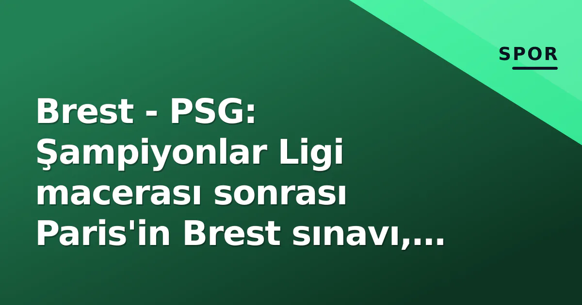 Brest - PSG: Şampiyonlar Ligi macerası sonrası Paris'in Brest sınavı, Mbappésiz yeni dönemde ilk deplasman