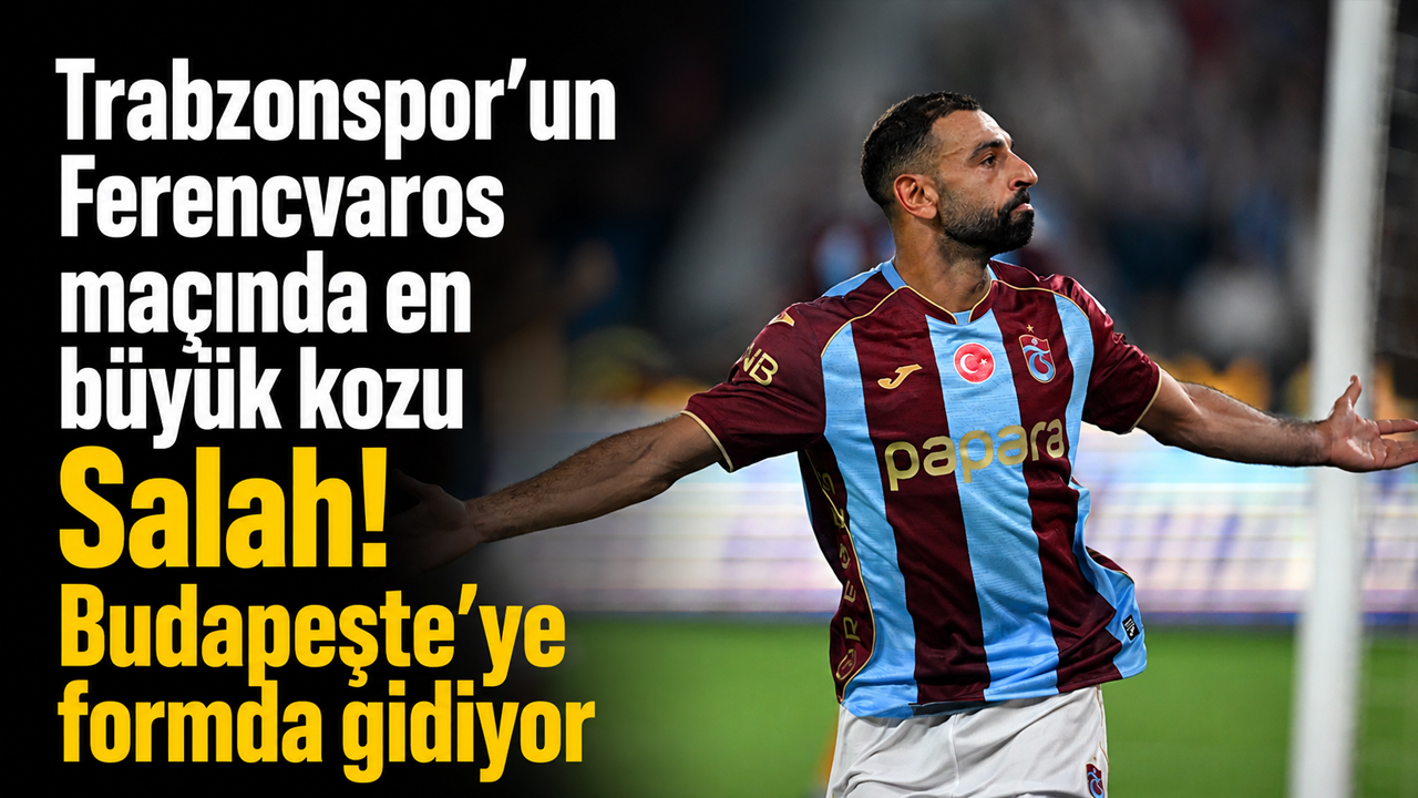 Trabzonspor’un Ferencvaros maçında en büyük kozu Salah! Budapeşte’ye formda gidiyor