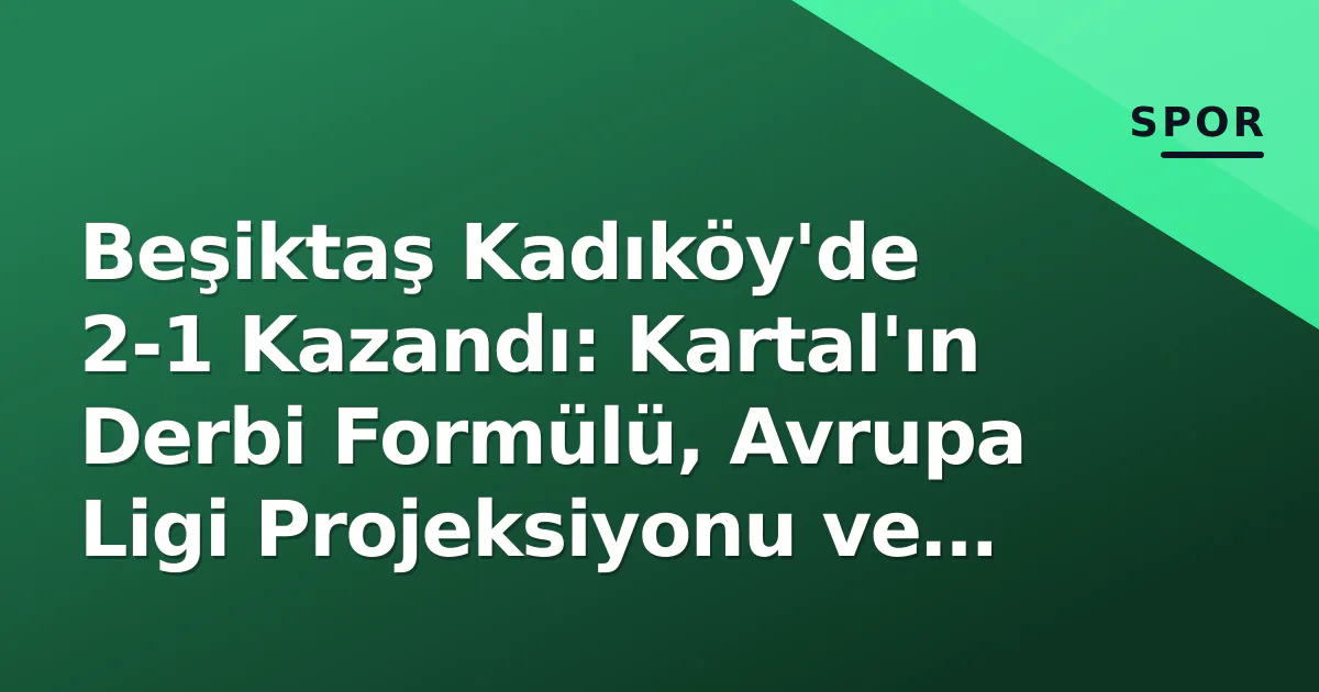 Beşiktaş Kadıköy'de 2-1 Kazandı: Kartal'ın Derbi Formülü, Avrupa Ligi Projeksiyonu ve Gündemdeki Patlaklar