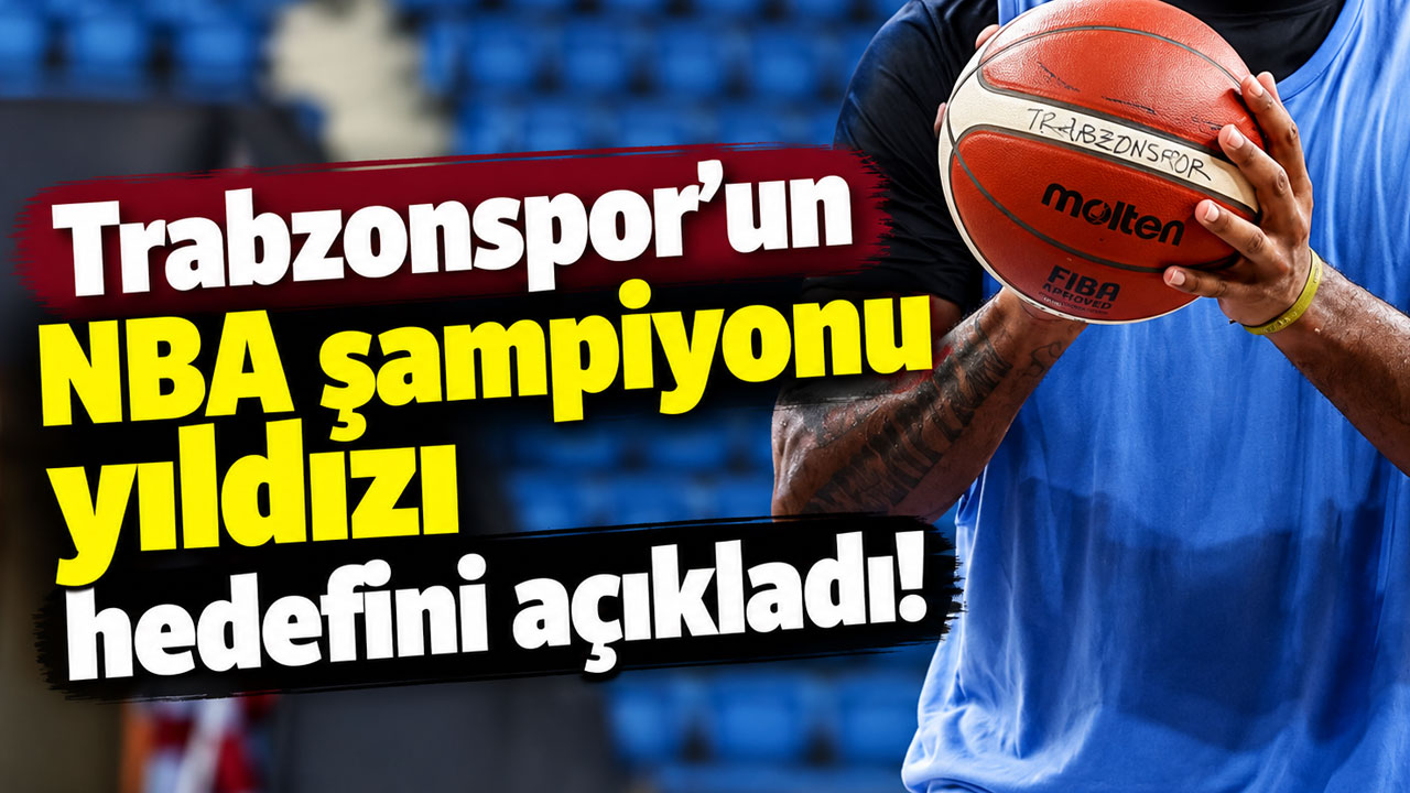 Trabzonspor'un NBA şampiyonu yıldızı hedefini açıkladı!