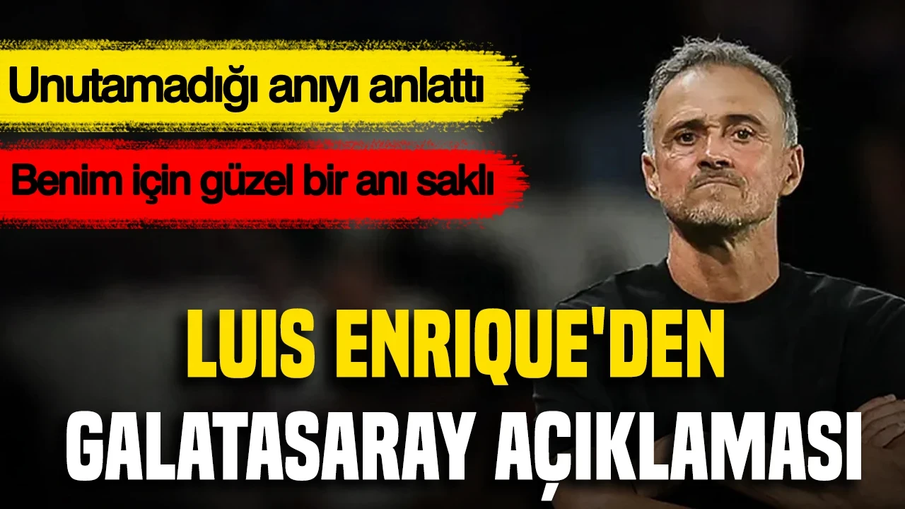 Luis Enrique'den Galatasaray açıklaması: Unutamadığı anıyı anlattı