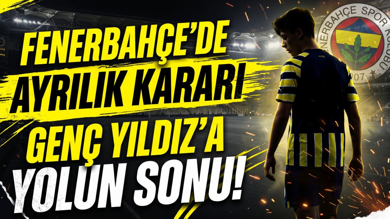Fenerbahçe'de Ayrılık Kararı : Genç Yıldız'a Yolun Sonu !