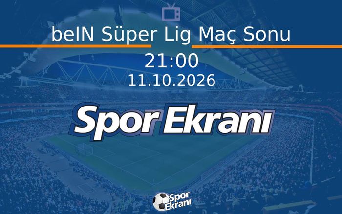 11 Ekim 2026 Futbol Programi - beIN Süper Lig Maç Sonu Hangi Kanalda Saat Kaçta Yayınlanacak?