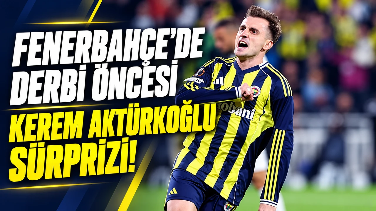 Fenerbahçe'de Derbi Öncesi Kerem Aktürkoğlu Sürprizi!