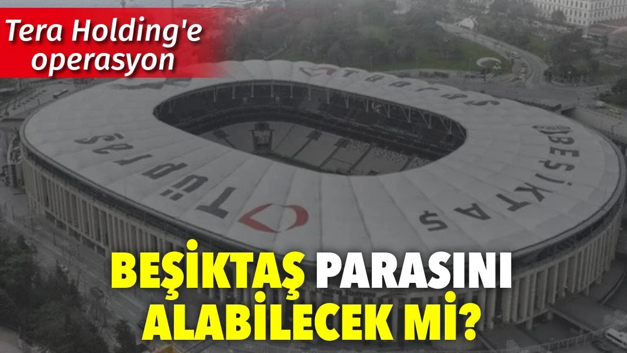 Tera Holding'e operasyon. Beşiktaş parasını alabilecek mi?