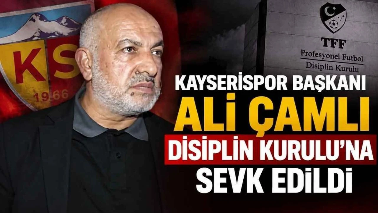 Kayserispor Başkanı Ali Çamlı Disiplin Kurulu’na sevk edildi