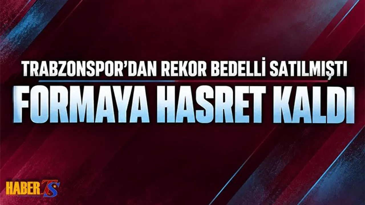 Trabzonspor'a Rekor Bonservis Kazandırdı! Formaya Hasret Kaldı