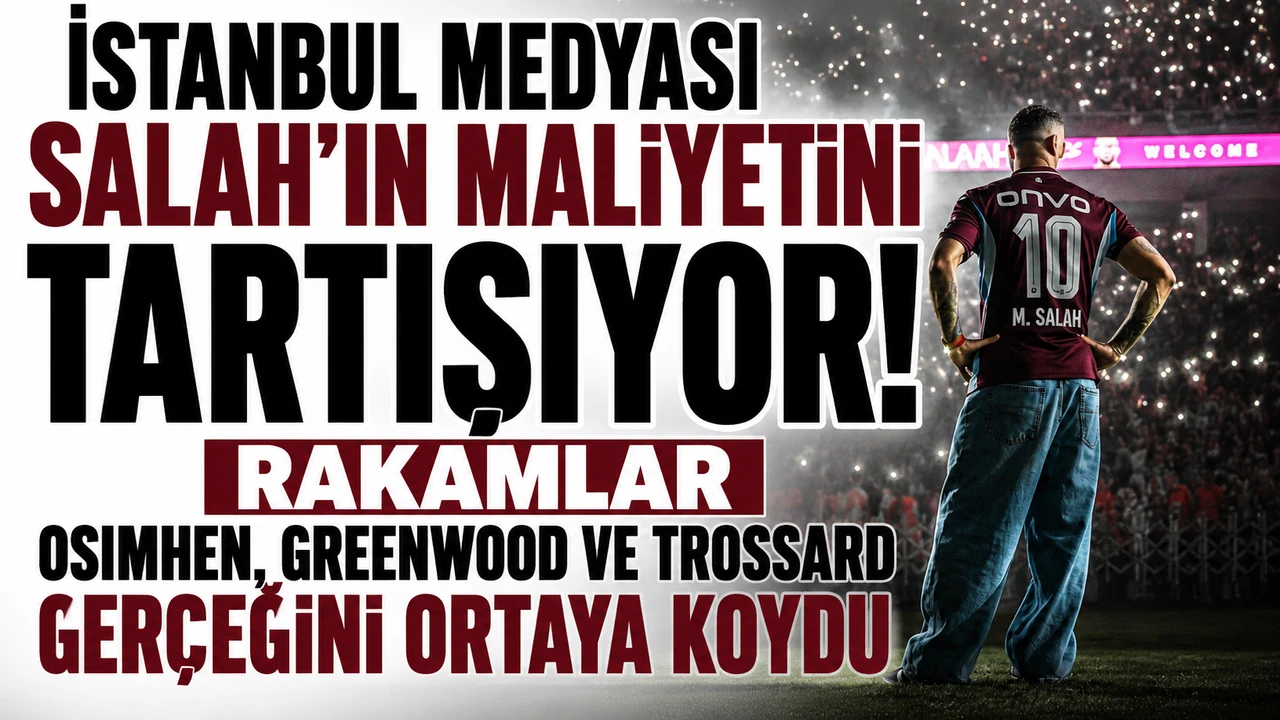 İstanbul medyası Salah’ın maliyetini tartışıyor! Rakamlar Osimhen, Greenwood ve Trossard gerçeğini ortaya koydu