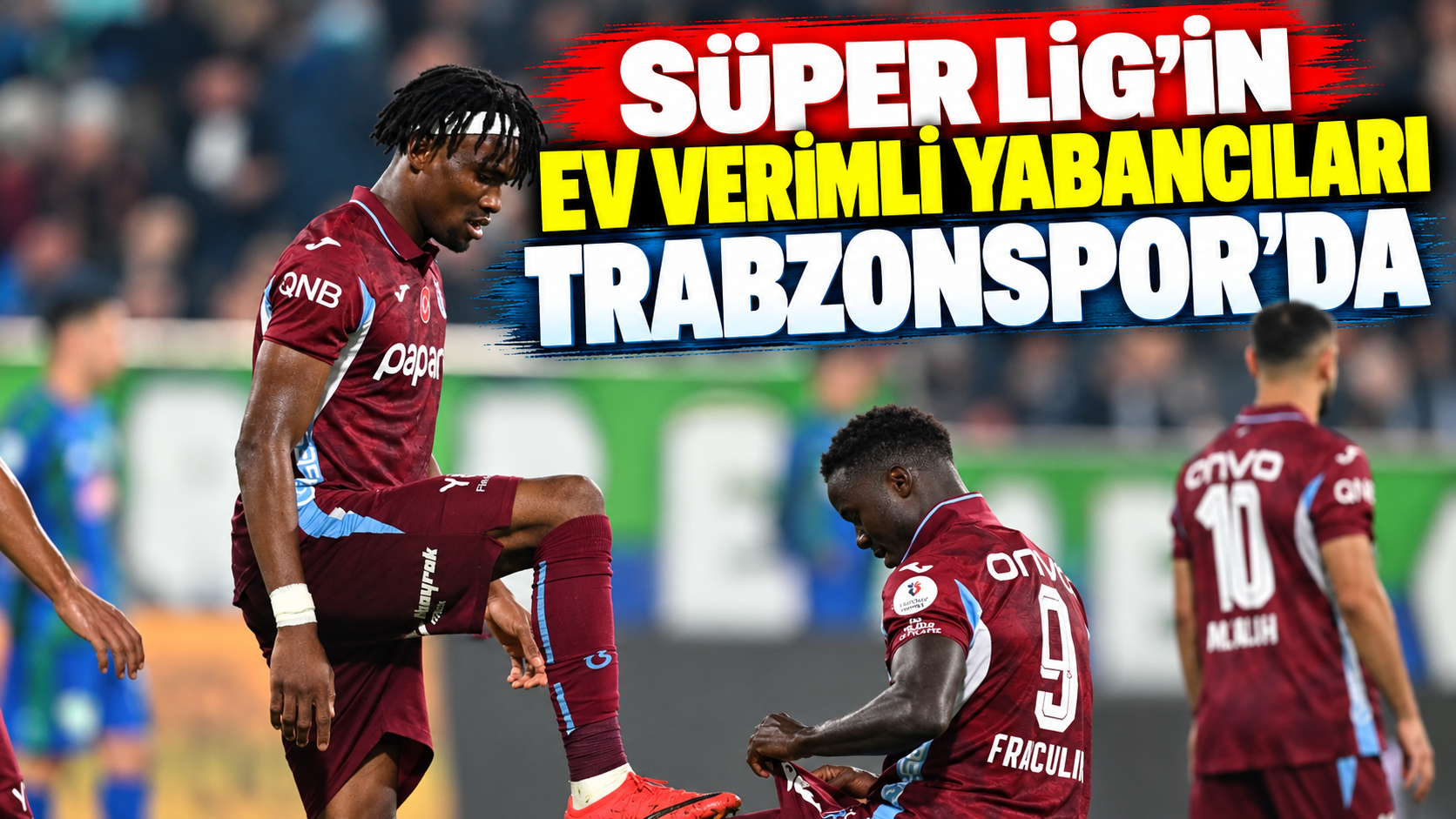 Süper Lig’in ev verimli yabancıları Trabzonspor’da