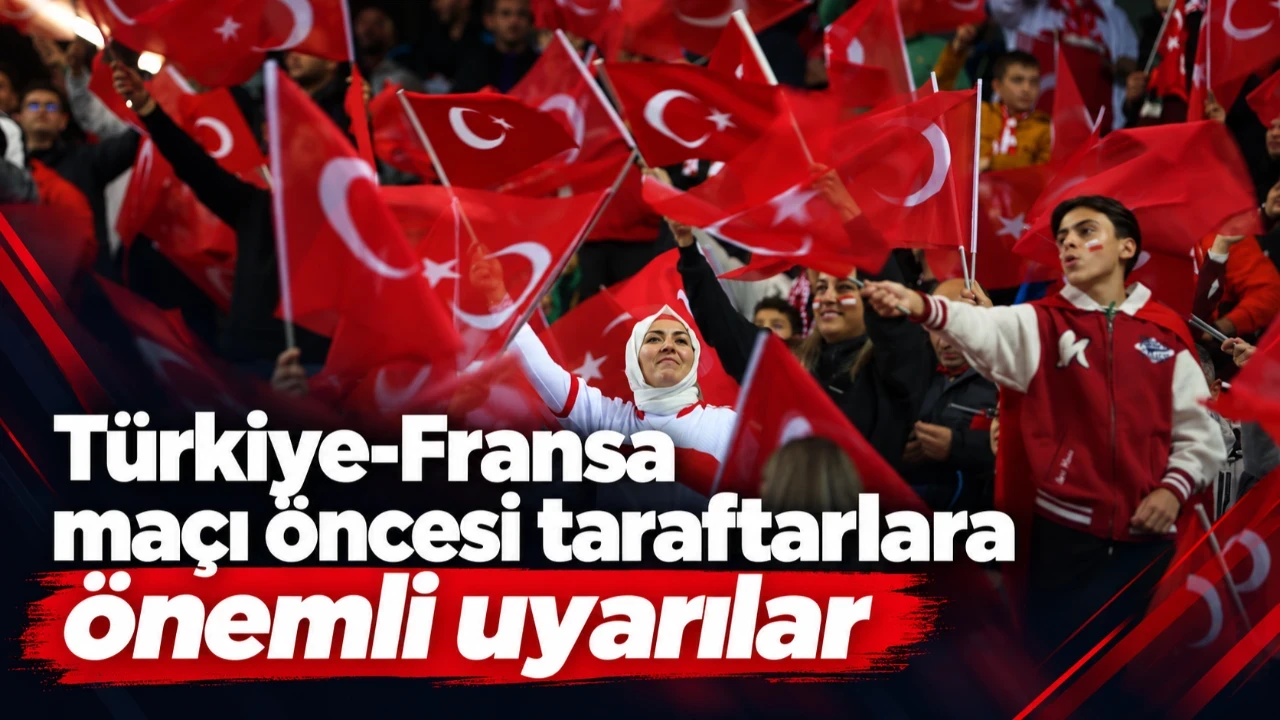 Türkiye-Fransa maçı öncesi taraftarlara önemli uyarılar